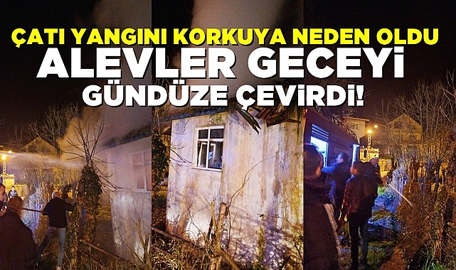 Çatı yangını korkuya neden oldu! Alevler geceyi gündüze çevirdi!