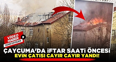 Çaycuma'da iftar saati öncesi evin çatısı cayır cayır yandı!