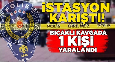 İstasyon karıştı! Bıçaklı kavgada 1 kişi yaralandı!