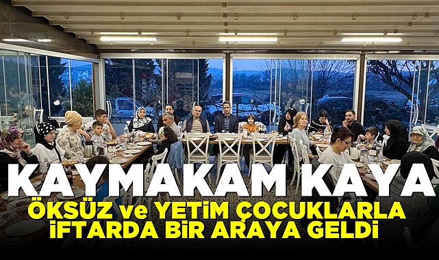 Kaymakam Kaya, öksüz ve yetim çocuklarla iftarda bir araya geldi