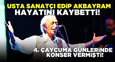 Usta sanatçı Edip Akbayram hayatını kaybetti! 4. Çaycuma Günlerinde konser vermişti!