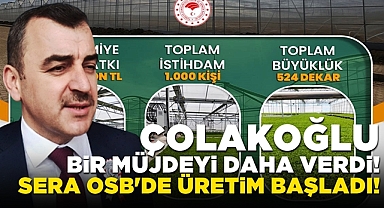 Çolakoğlu bir müjdeyi daha verdi: Sera OSB'de üretim başladı!