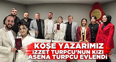 Köşe yazarımız İzzet Turpcu'nun kızı Asena Turpcu evlendi