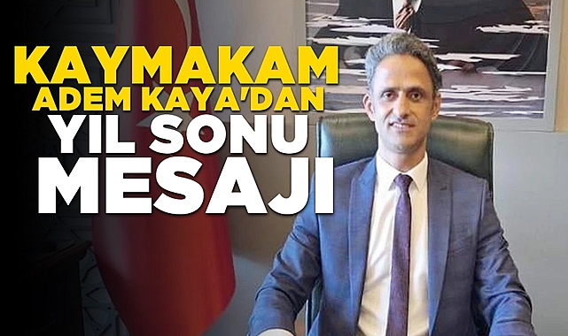 Kaymakam Adem Kaya'dan yıl sonu mesajı
