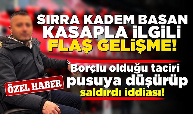 Sırra kadem basan kasapla ilgili flaş gelişme! Borçlu olduğu tacire saldırdı iddiası!