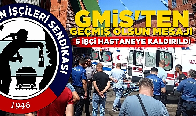 GMİS'ten geçmiş olsun mesajı: 5 işçi hastaneye kaldırıldı