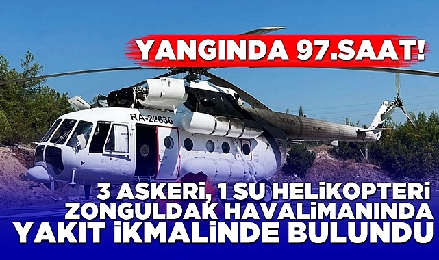 Helikopterler Zonguldak Havalimanında yakıt ikmalinde! Yangında 97. saat!