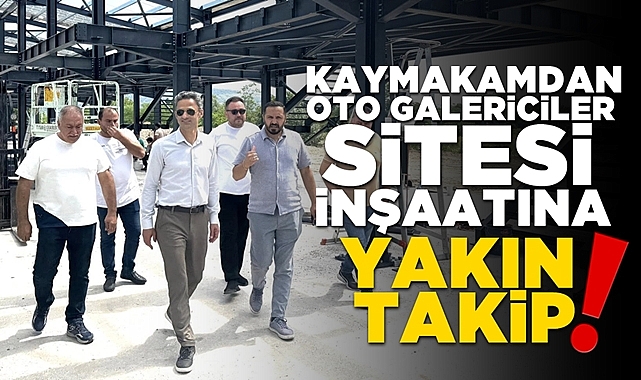 Kaymakamdan oto galericiler sitesi inşaatına yakın takip!