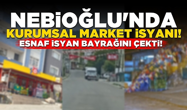 Nebioğlu'nda kurumsal market isyanı: Esnaf isyan bayrağını çekti!