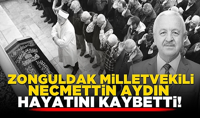 Zonguldak Milletvekili Necmettin Aydın hayatını kaybetti!