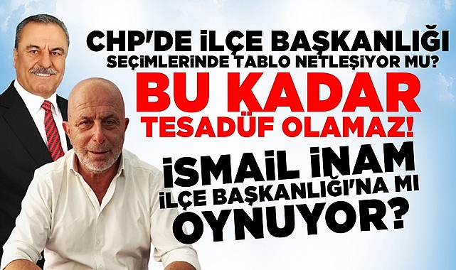 Bu kadar tesadüf olamaz! İsmail İnam İlçe Başkanlığı'na mı oynuyor?