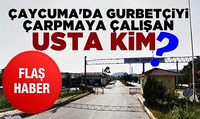 Çaycuma'da gurbetçiyi çarpmaya çalışan usta kim?