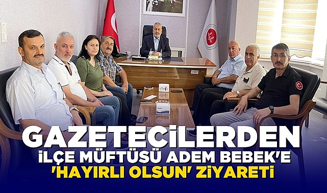 Gazetecilerden İlçe Müftüsü Adem Bebek'e 'Hayırlı olsun' ziyareti