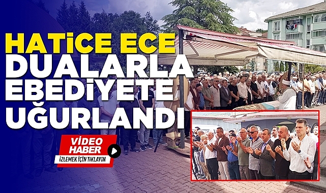 Hatice Ece dualarla ebediyete uğurlandı