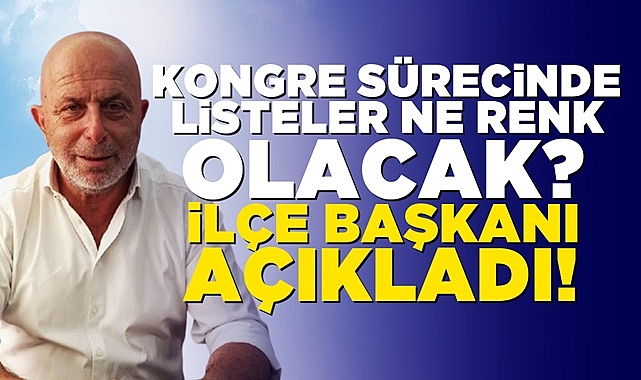 Kongre sürecinde listeler ne renk olacak? İlçe Başkanı açıkladı!