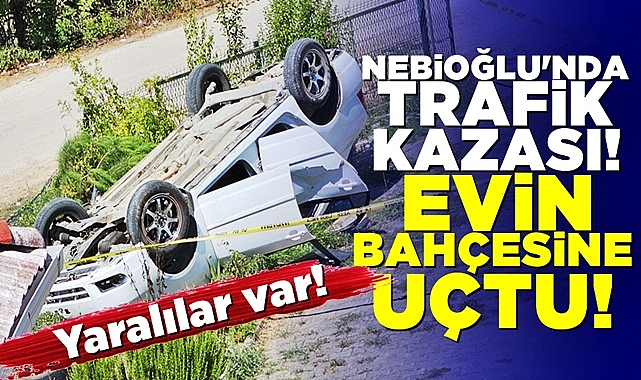 Nebioğlu'nda trafik kazası: Evin bahçesine uçtu!