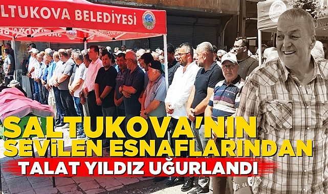 Saltukova'nın sevilen esnaflarından Talat Yıldız uğurlandı