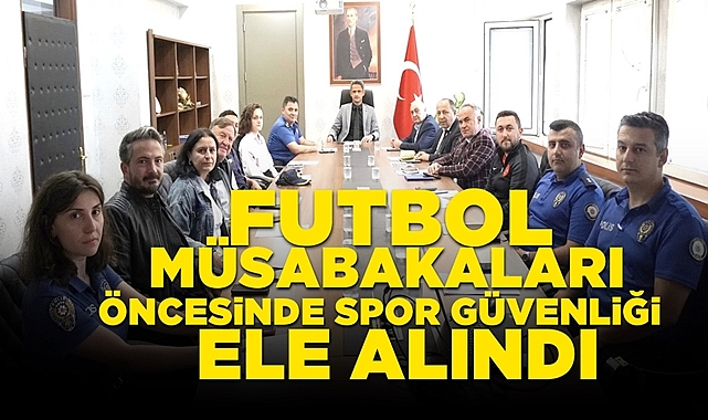 Futbol müsabakaları öncesinde spor güvenliği ele alındı