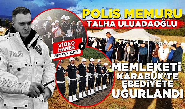 Genç polis memuru Talha Uluadaoğlu memleketi Karabük'te ebediyete uğurlandı