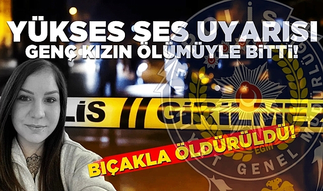 Yüksek ses uyarısı genç kızın ölümüyle bitti! Bıçakla öldürüldü!