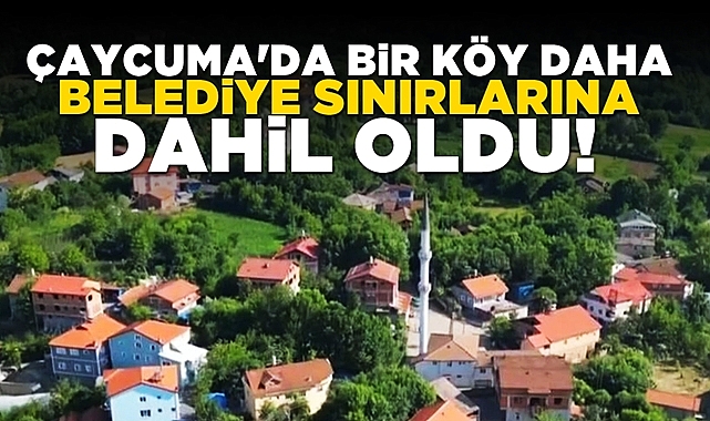 Çaycuma'da bir köy daha belediye sınırlarına dahil oldu!
