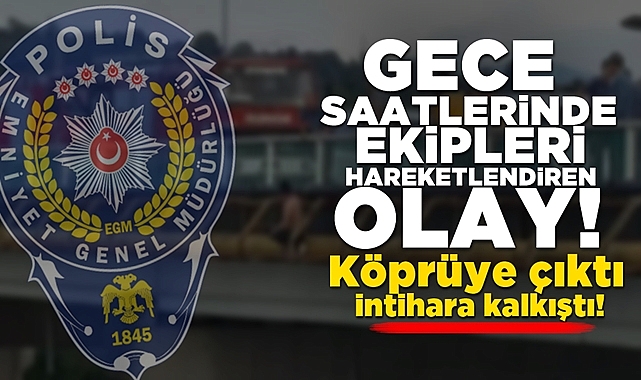 Gece saatlerinde ekipleri hareketlendiren olay! Köprüye çıktı, i.ntihara kalkıştı!