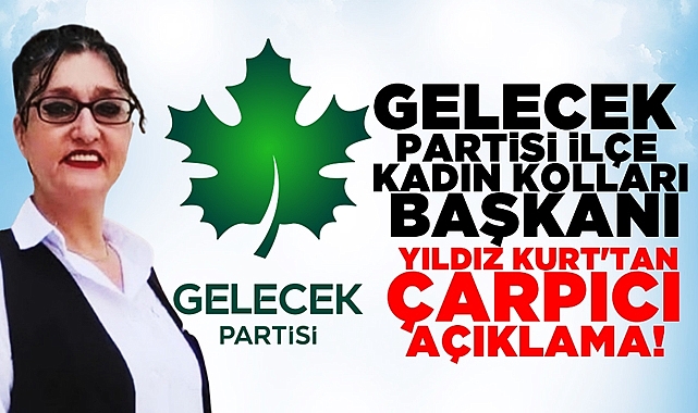 Gelecek Partisi İlçe Kadın Kolları Başkanı Yıldız Kurt'tan çarpıcı açıklama!