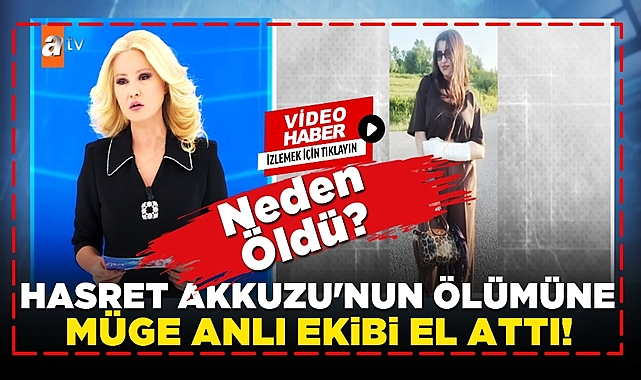 Hasret Akkuzu'nun ölümüne Müge Anlı ekibi el attı! Neden öldü?