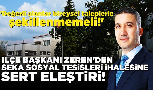 İlçe Başkanı Zeren'den Seka Sosyal Tesisleri ihalesine sert eleştiri!