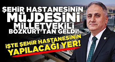 Şehir hastanesinin yapılacağı yer belli oldu! Müjde milletvekili Bozkurt'tan geldi!