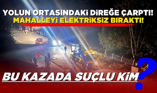 Yolun ortasındaki direğe çarptı, mahalleyi elektriksiz bıraktı!