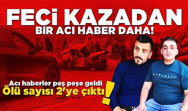 Acı haberler peş peşe geldi! Feci trafik kazasında ölü sayısı 2'ye çıktı!
