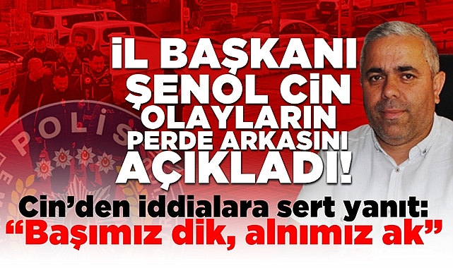 İl Başkanı Şenol Cin olayların perde arkasını açıkladı!