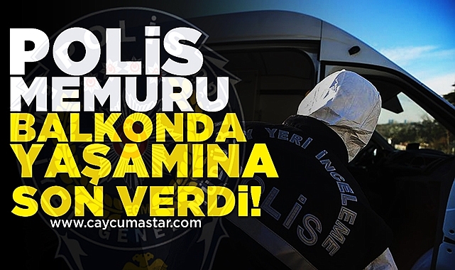 Polis memuru balkonda yaşamına son verdi!