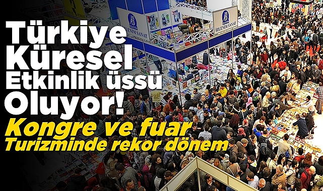 Türkiye küresel etkinlik üssü oluyor! Kongre ve fuar turizminde rekor dönem