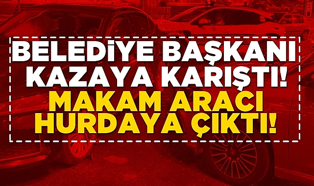 Belediye başkanı kazaya karıştı, makam aracı hurdaya çıktı!
