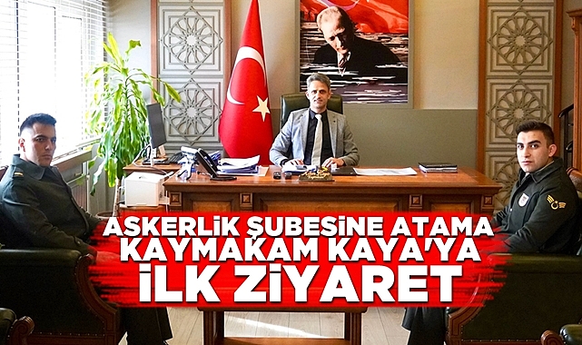 Askerlik şubesine atama, kaymakam Kaya'ya ilk ziyaret
