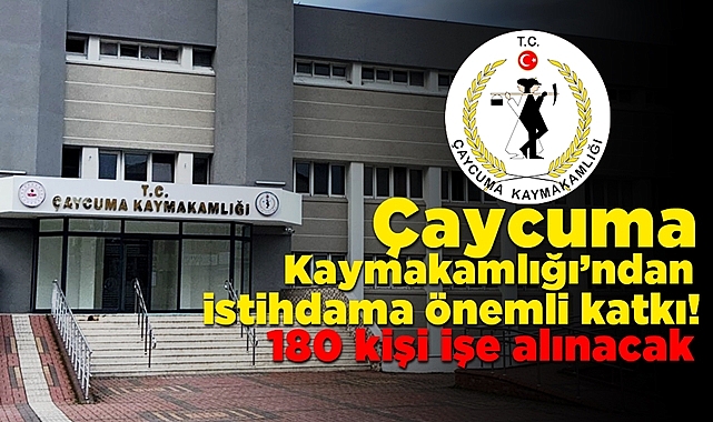 Çaycuma Kaymakamlığı'ndan istihdama önemli katkı! 180 kişi işe alınacak!