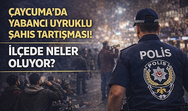 Çaycuma yabancı uyruklu şahıslar tarafından istila mı edildi?