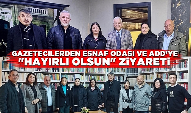 Gazetecilerden Esnaf Odası ve ADD'ye 'Hayırlı olsun' ziyareti
