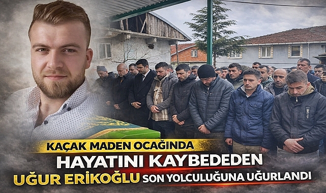 Kaçak maden ocağında hayatını kaybeden Uğur Erikoğlu defnedildi