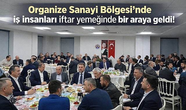 Organize Sanayi Bölgesi'nde iş insanları iftar yemeğinde bir araya geldi!