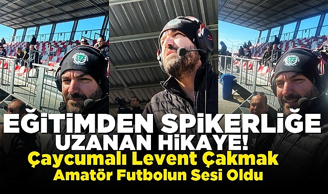 Eğitimden spikerliğe uzanan hikâye: Çaycumalı Levent Çakmak amatör futbolun sesi oldu!