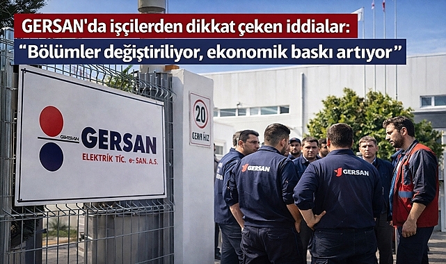 GERSAN’da işçilerden dikkat çeken iddialar: “Bölümler değiştiriliyor, ekonomik baskı artıyor”