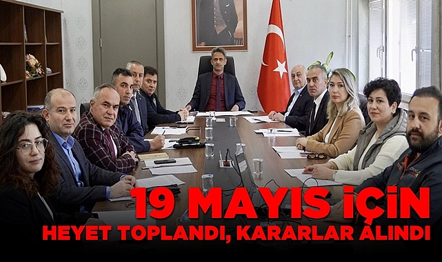 19 Mayıs için heyet toplandı, kararlar alındı