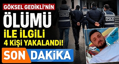 Göksel Gedikli'nin ölümüyle ilgili 4 kişi yakalandı!