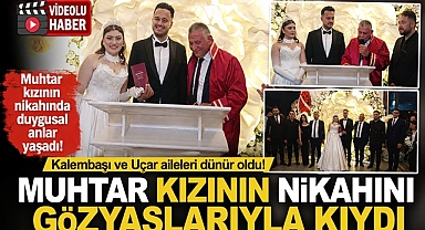 Kalembaşı ve Uçar aileleri dünür oldu! Muhtar kızının nikahında duygusal anlar yaşadı!
