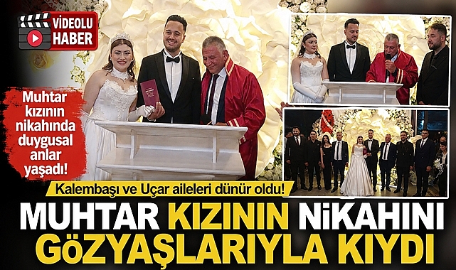 Kalembaşı ve Uçar aileleri dünür oldu! Muhtar kızının nikahında duygusal anlar yaşadı!