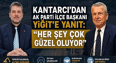 Kantarcı’dan AK Parti İlçe Başkanı Yiğit’e Yanıt: “Her Şey Çok Güzel Oluyor”