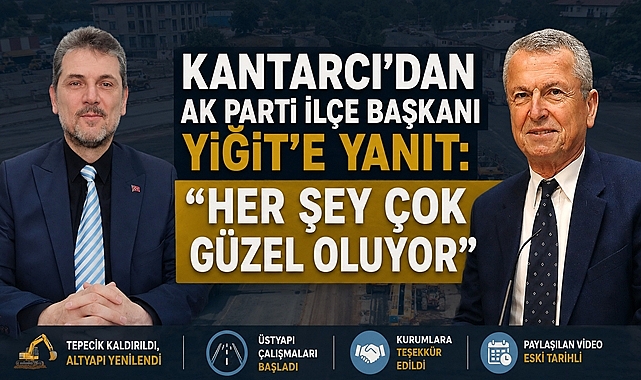 Kantarcı’dan AK Parti İlçe Başkanı Yiğit’e Yanıt: “Her Şey Çok Güzel Oluyor”